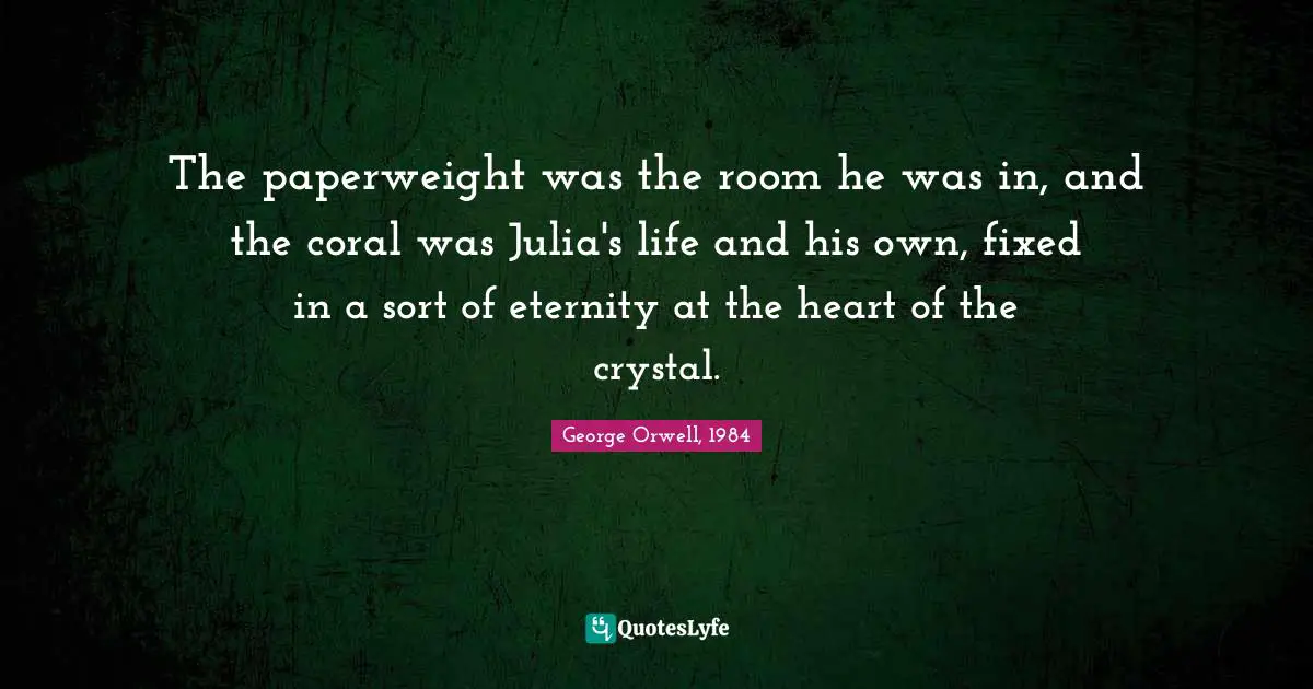 Imagery Quotes: "The paperweight was the room he was in, and the coral was Julia's life and his own, fixed in a sort of eternity at the heart of the crystal."