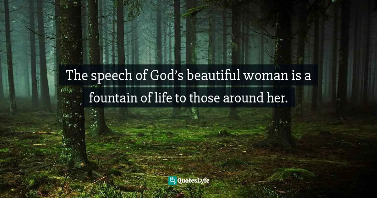 The speech of God’s beautiful woman is a fountain of life to those around her.
