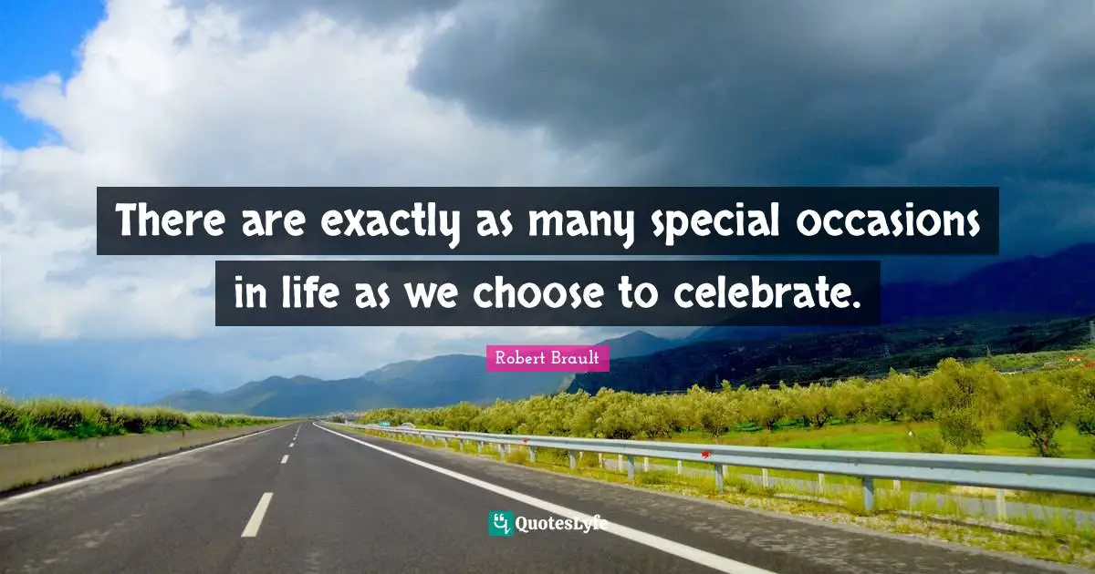Robert Brault Quotes: There are exactly as many special occasions in life as we choose to celebrate.