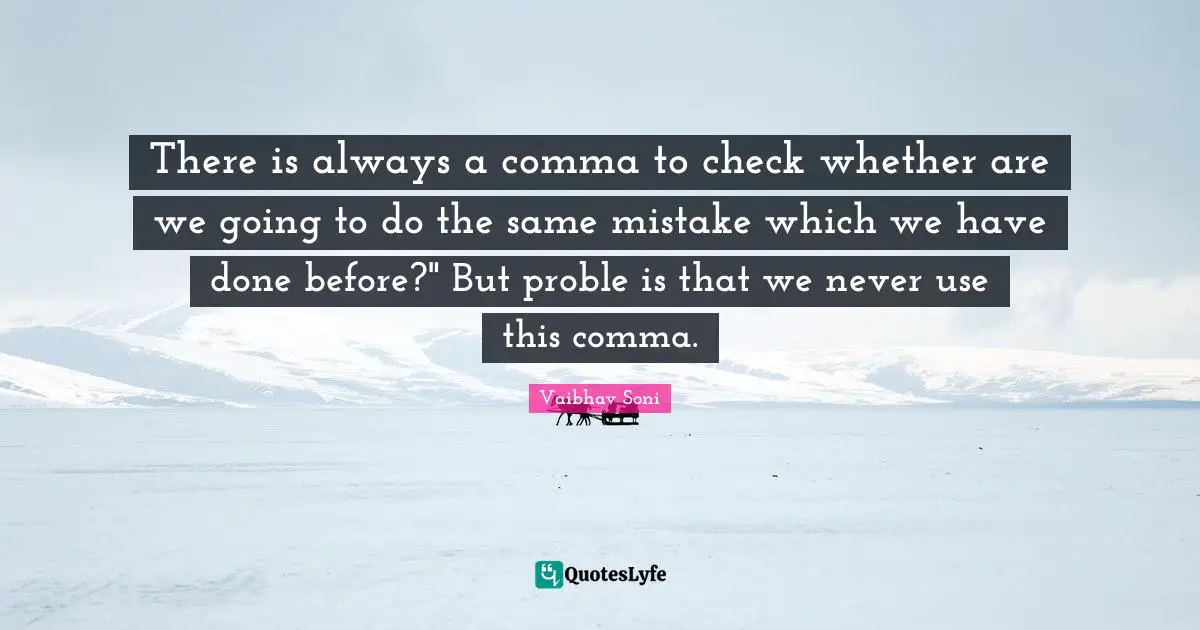 There is always a comma to check whether are we going to do the same mistake which we have done before?" But proble is that we never use this comma.