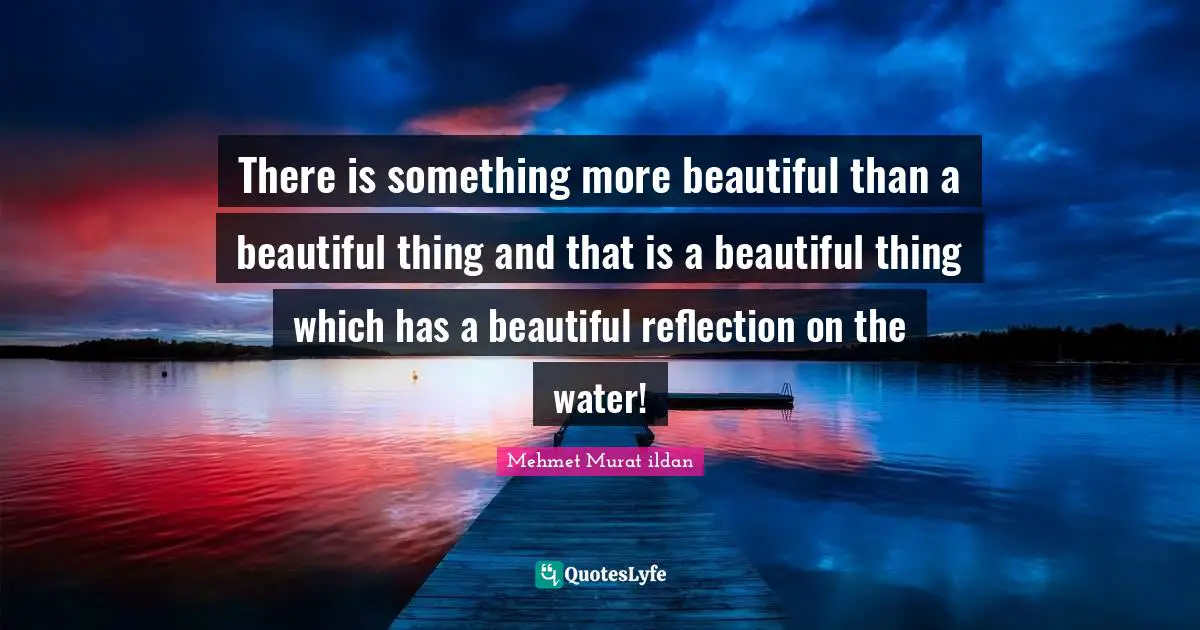 There is something more beautiful than a beautiful thing and that is a beautiful thing which has a beautiful reflection on the water!
