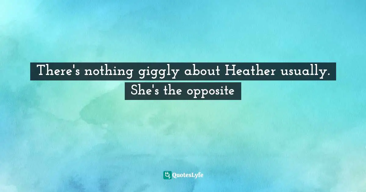 There's nothing giggly about Heather usually. She's the opposite
