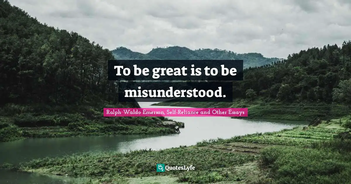 To be great is to be misunderstood.