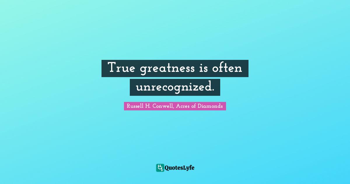 True greatness is often unrecognized.