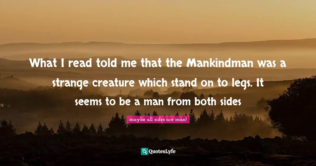 What I read told me that the Mankindman was a strange creature which stand on to legs. It seems to be a man from both sides