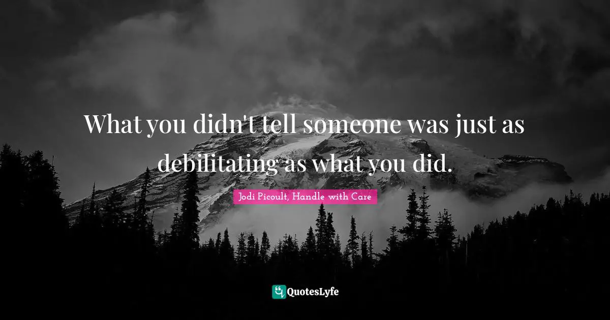 What you didn't tell someone was just as debilitating as what you did.