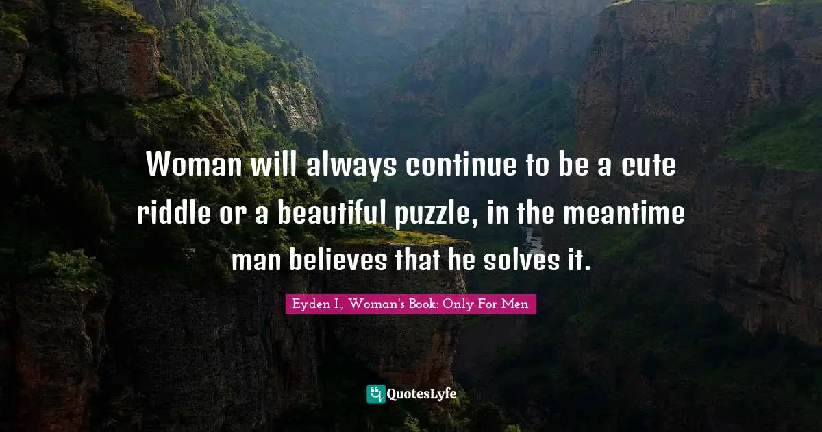 Woman will always continue to be a cute riddle or a beautiful puzzle, in the meantime man believes that he solves it.