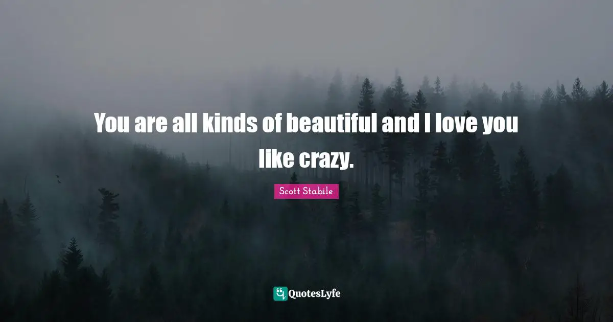 You are all kinds of beautiful and I love you like crazy.