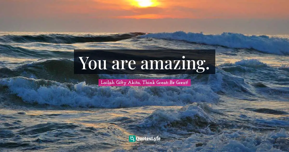 You are amazing.