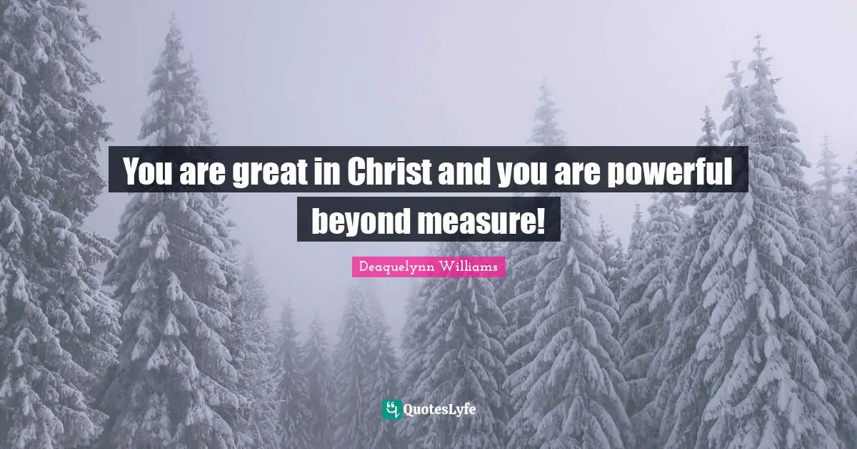 You are great in Christ and you are powerful beyond measure!