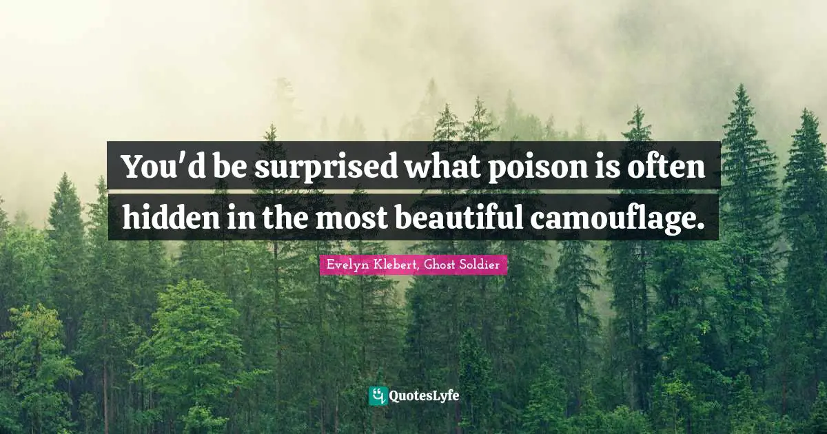 You'd be surprised what poison is often hidden in the most beautiful camouflage.