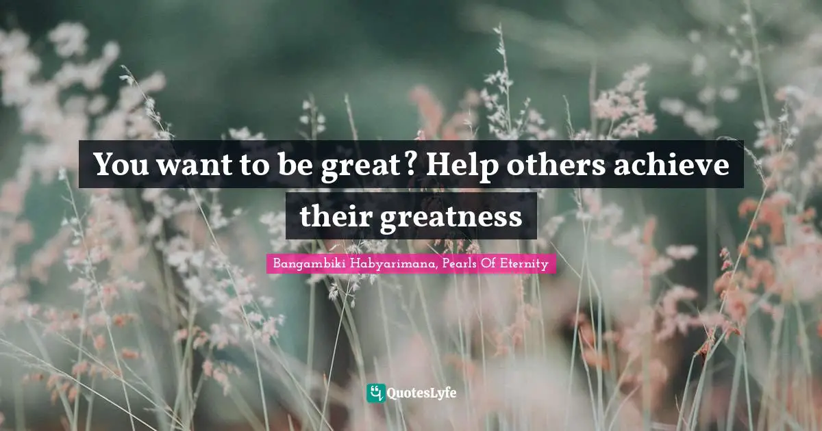 You want to be great? Help others achieve their greatness