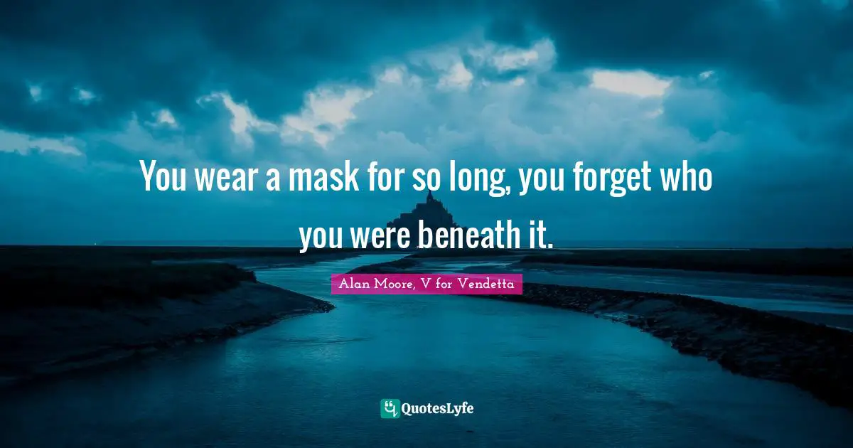 You wear a mask for so long, you forget who you were beneath it.