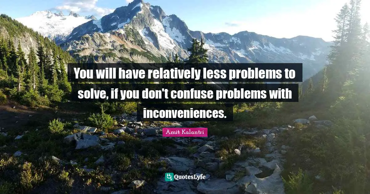 Amit Kalantri Quotes: You will have relatively less problems to solve, if you don't confuse problems with inconveniences.