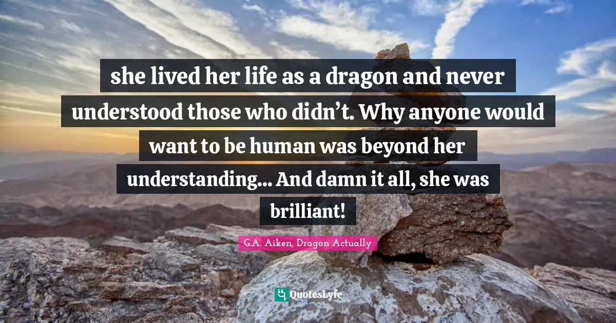 she lived her life as a dragon and never understood those who didn’t. Why anyone would want to be human was beyond her understanding... And damn it all, she was brilliant!