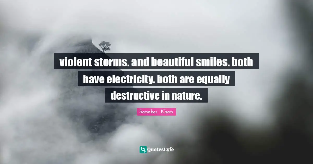 violent storms. and beautiful smiles. both have electricity. both are equally destructive in nature.
