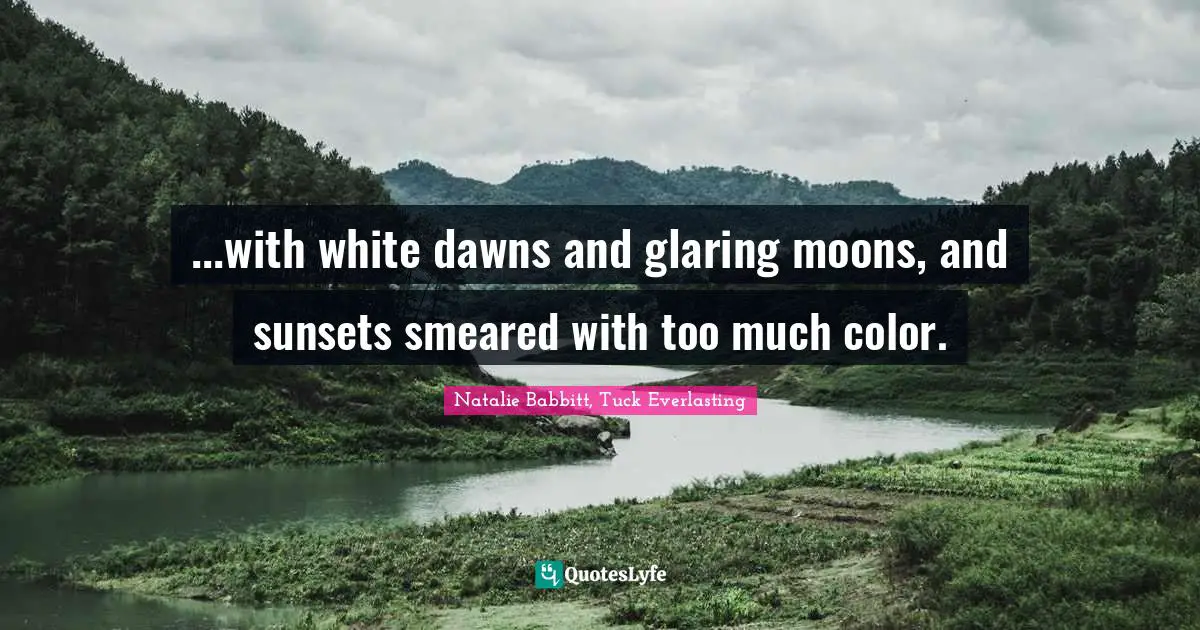 ...with white dawns and glaring moons, and sunsets smeared with too much color.