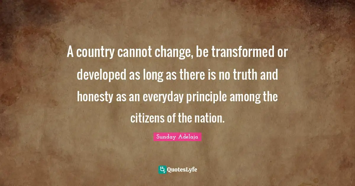 Develop Quotes: "A country cannot change, be transformed or developed as long as there is no truth and honesty as an everyday principle among the citizens of the nation."