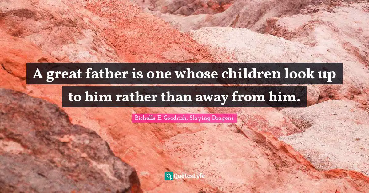A great father is one whose children look up to him rather than away from him.