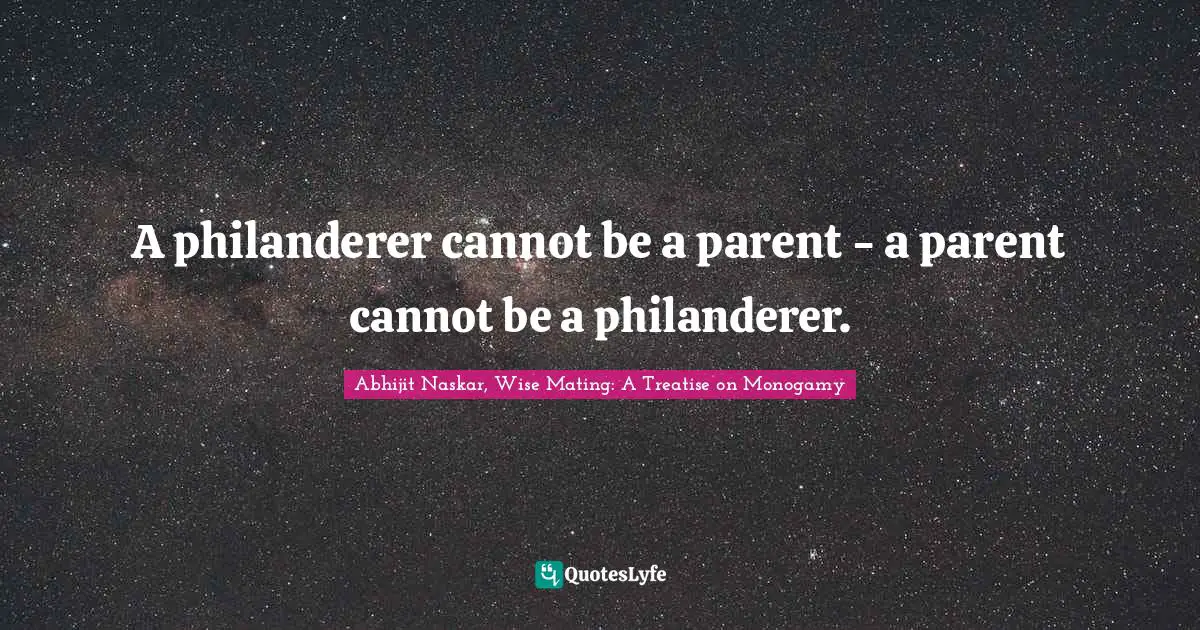 A philanderer cannot be a parent - a parent cannot be a philanderer.