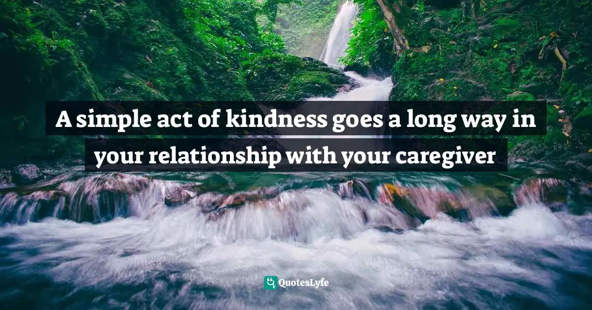 A simple act of kindness goes a long way in your relationship with your caregiver