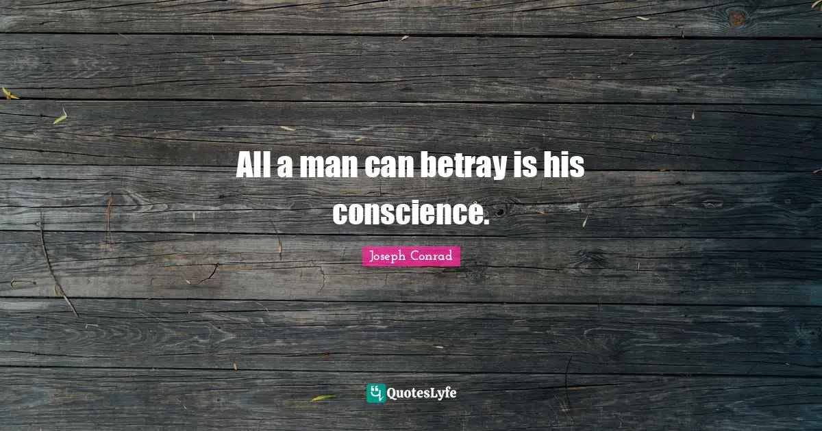 Betrayal Quotes: "All a man can betray is his conscience."