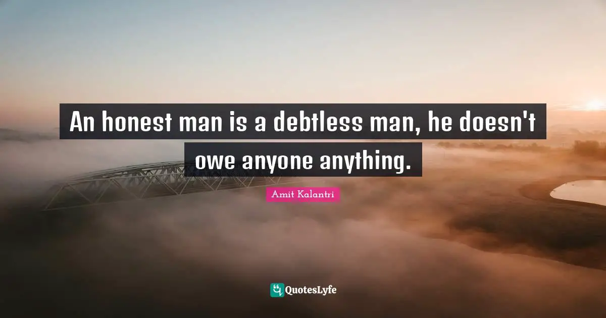 An honest man is a debtless man, he doesn't owe anyone anything.