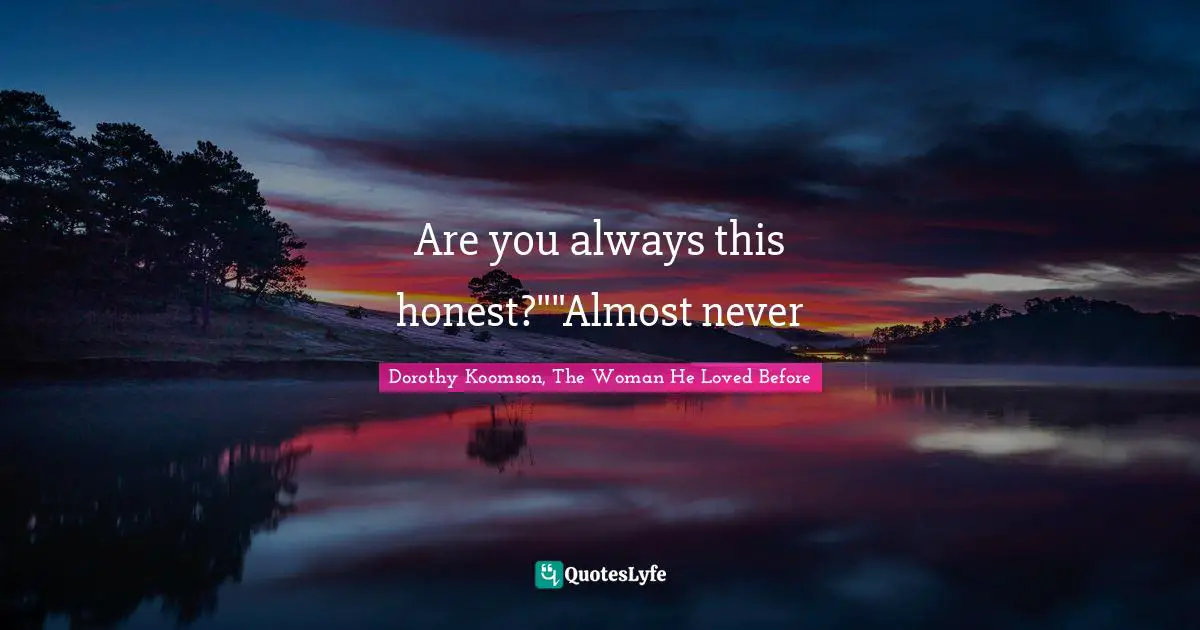 Are you always this honest?""Almost never