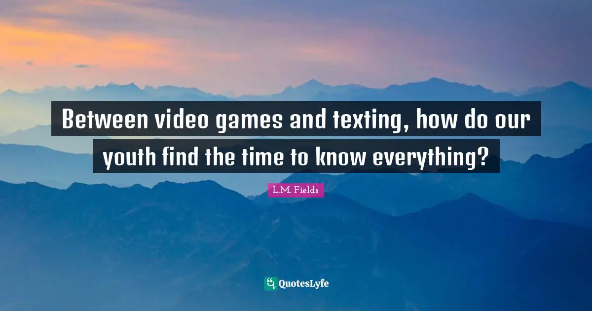 Between video games and texting, how do our youth find the time to know everything?