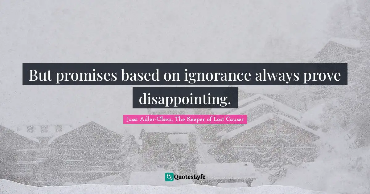 But promises based on ignorance always prove disappointing.