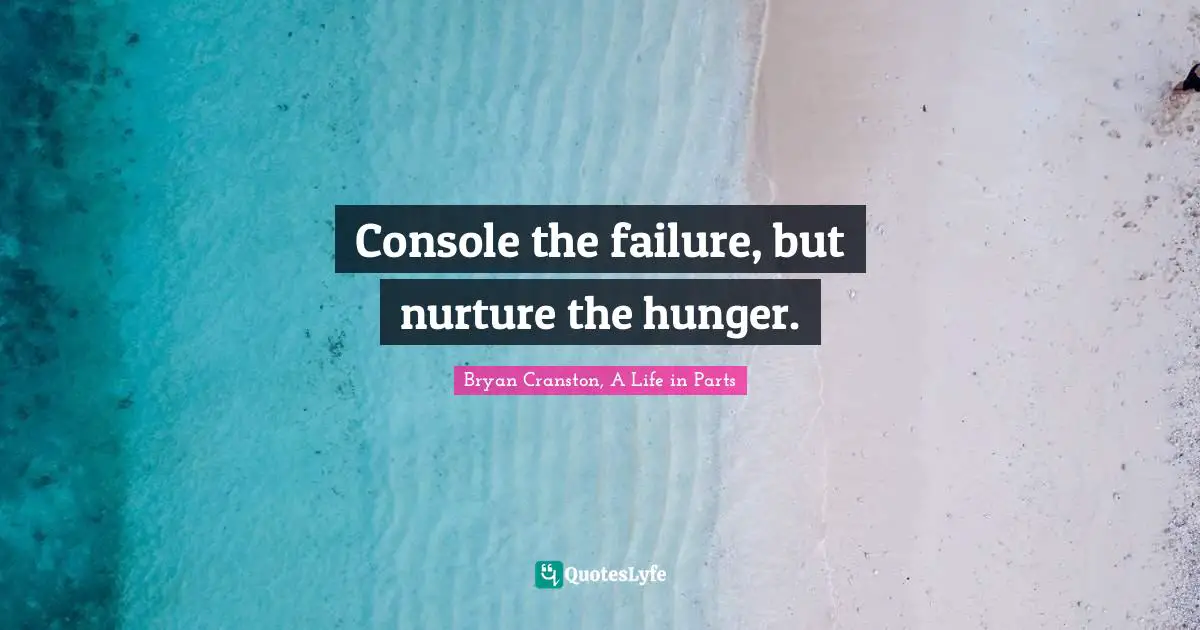 Console the failure, but nurture the hunger.