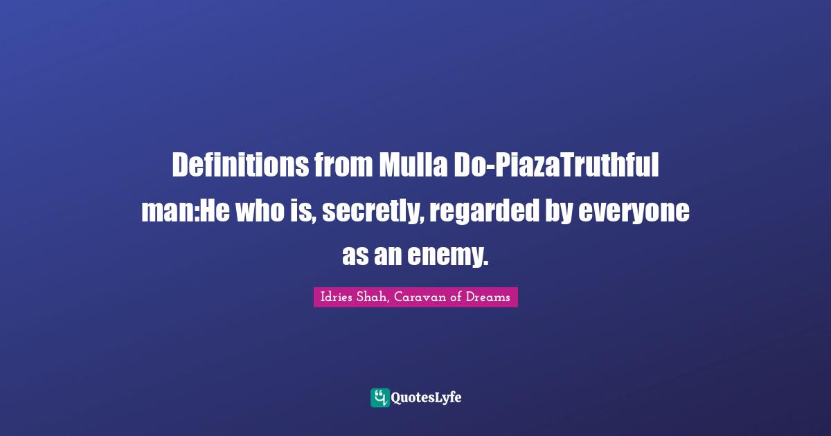 Definitions from Mulla Do-PiazaTruthful man:He who is, secretly, regarded by everyone as an enemy.