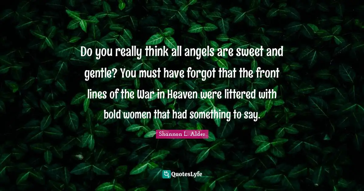 Do you really think all angels are sweet and gentle? You must have forgot that the front lines of the War in Heaven were littered with bold women that had something to say.