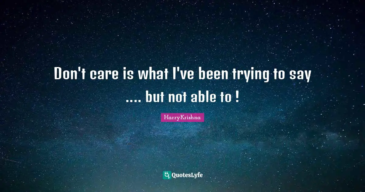 Don't care is what I've been trying to say .... but not able to !