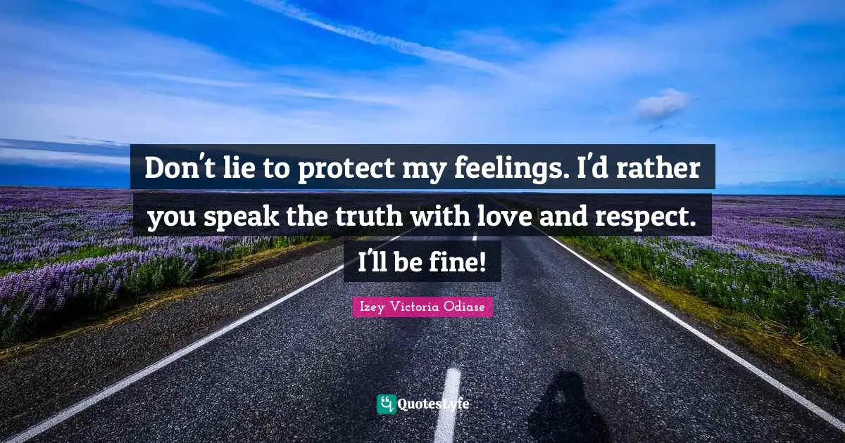 Izey Victoria Odiase Quotes: Don't lie to protect my feelings. I'd rather you speak the truth with love and respect. I'll be fine!