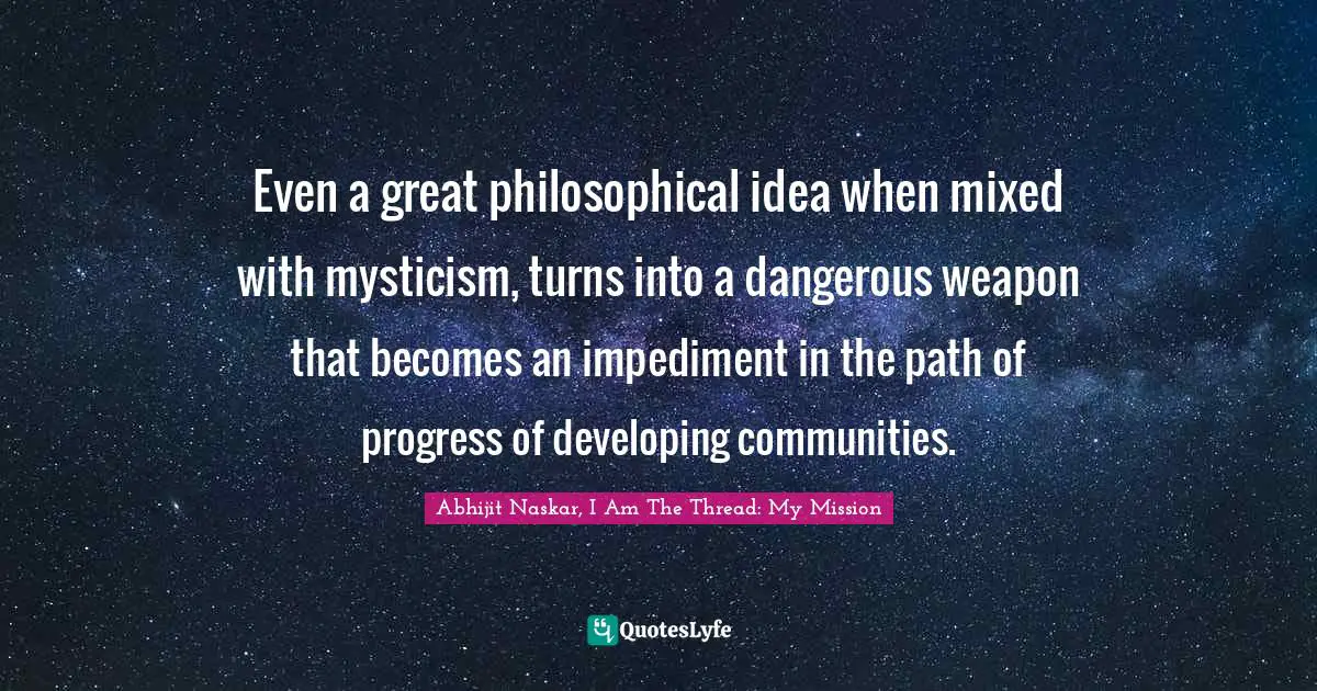 Even a great philosophical idea when mixed with mysticism, turns into a dangerous weapon that becomes an impediment in the path of progress of developing communities.