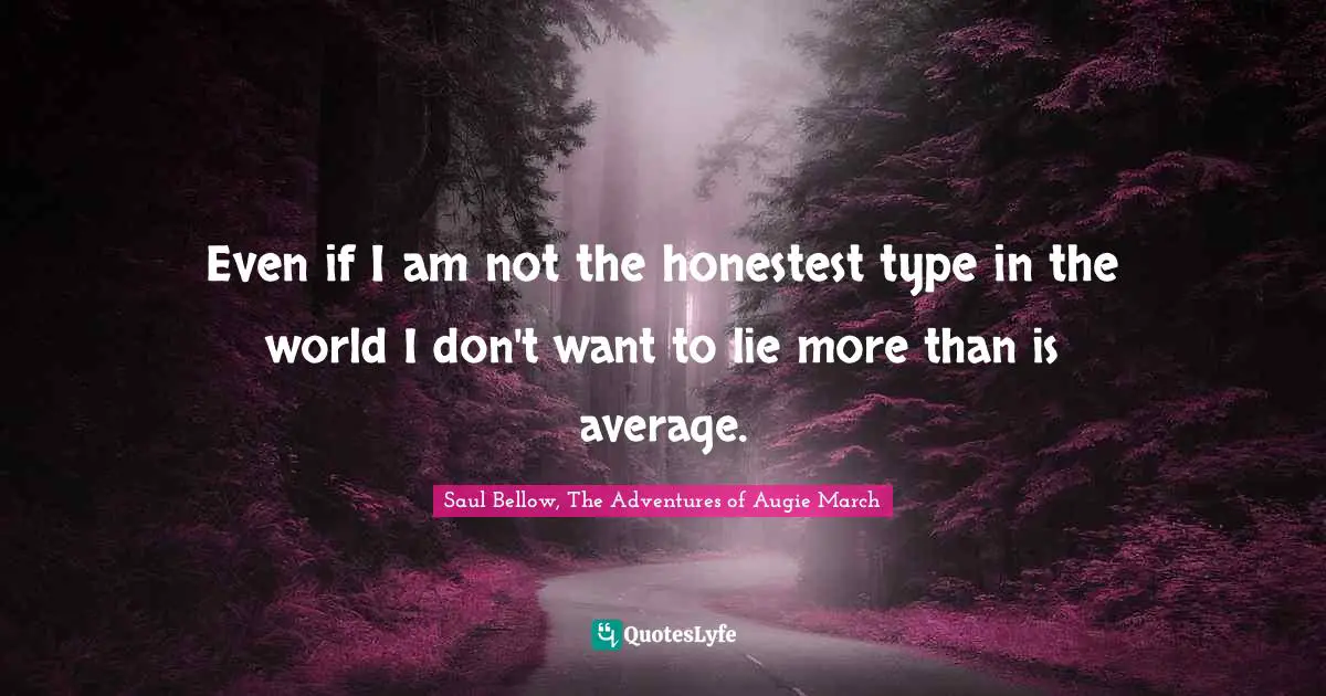 Even if I am not the honestest type in the world I don't want to lie more than is average.
