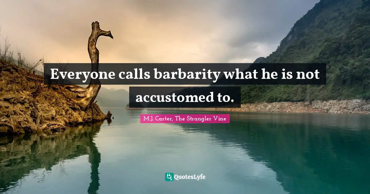 Everyone calls barbarity what he is not accustomed to.