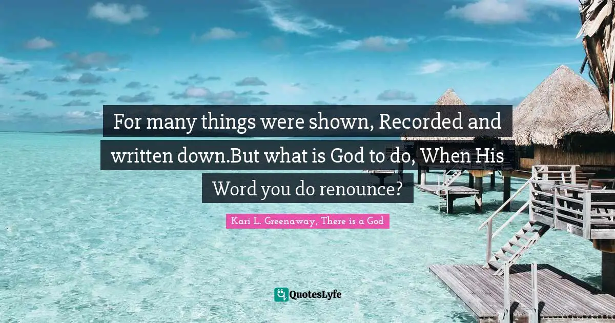 For many things were shown, Recorded and written down.But what is God to do, When His Word you do renounce?