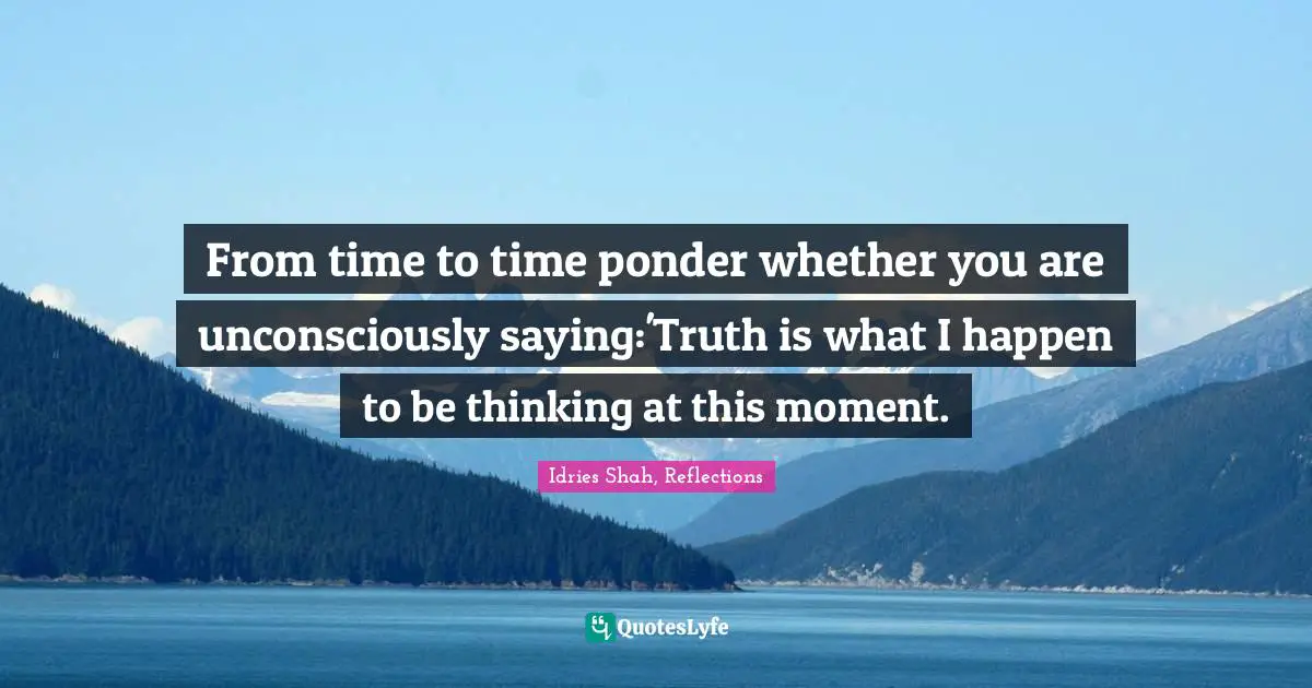 From time to time ponder whether you are unconsciously saying:'Truth is what I happen to be thinking at this moment.