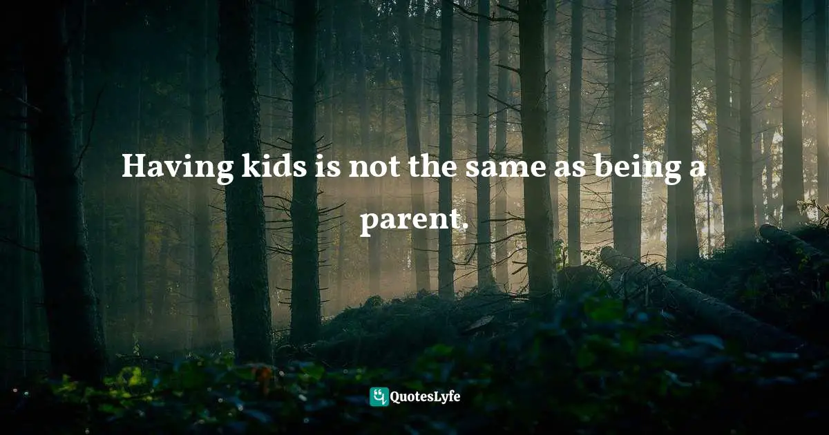 Frank Sonnenberg, BookSmart: Hundreds Of Real-world Lessons For Success And Happiness Quotes: "Having kids is not the same as being a parent."
