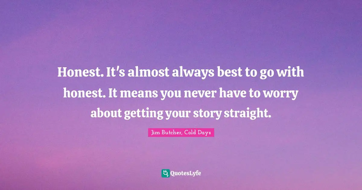 Honest. It's almost always best to go with honest. It means you never have to worry about getting your story straight.