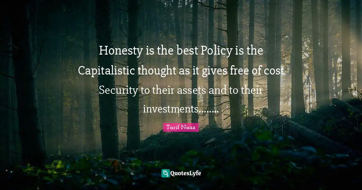 Honesty is the best Policy is the Capitalistic thought as it gives free of cost Security to their assets and to their investments........