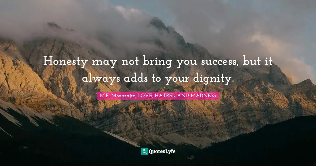 Honesty may not bring you success, but it always adds to your dignity.