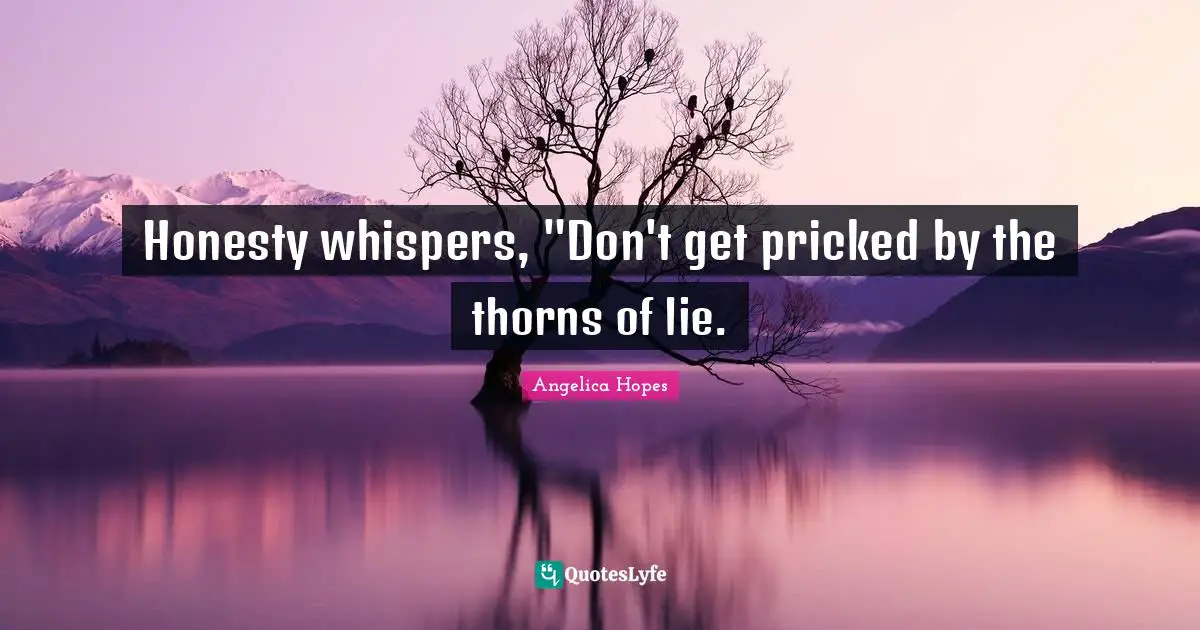 Honesty whispers, "Don't get pricked by the thorns of lie.