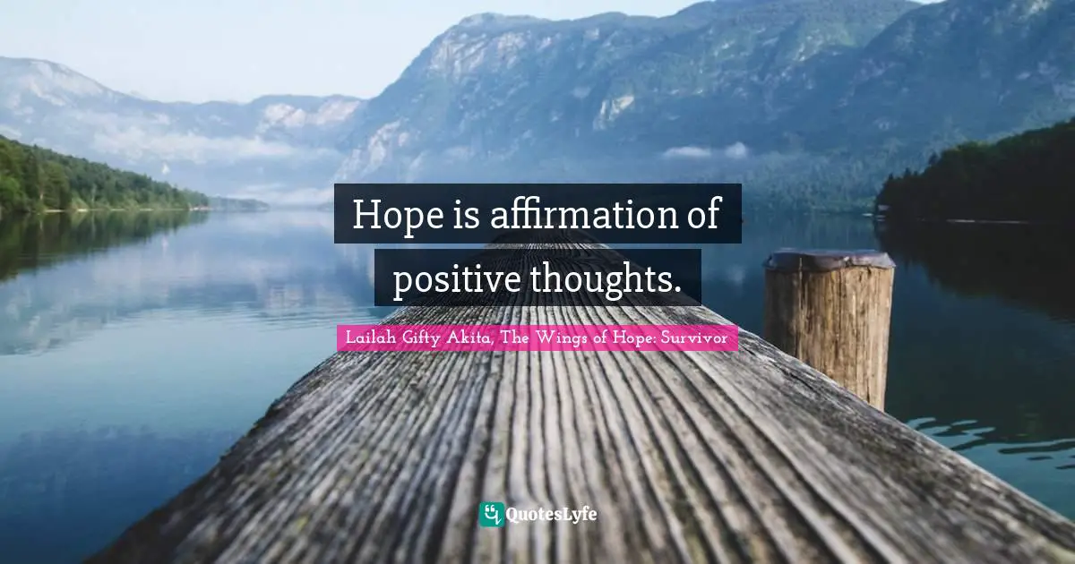 Lailah Gifty Akita, The Wings of Hope: Survivor Quotes: Hope is affirmation of positive thoughts.