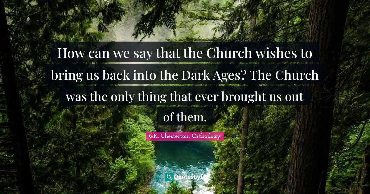 How can we say that the Church wishes to bring us back into the Dark Ages? The Church was the only thing that ever brought us out of them.