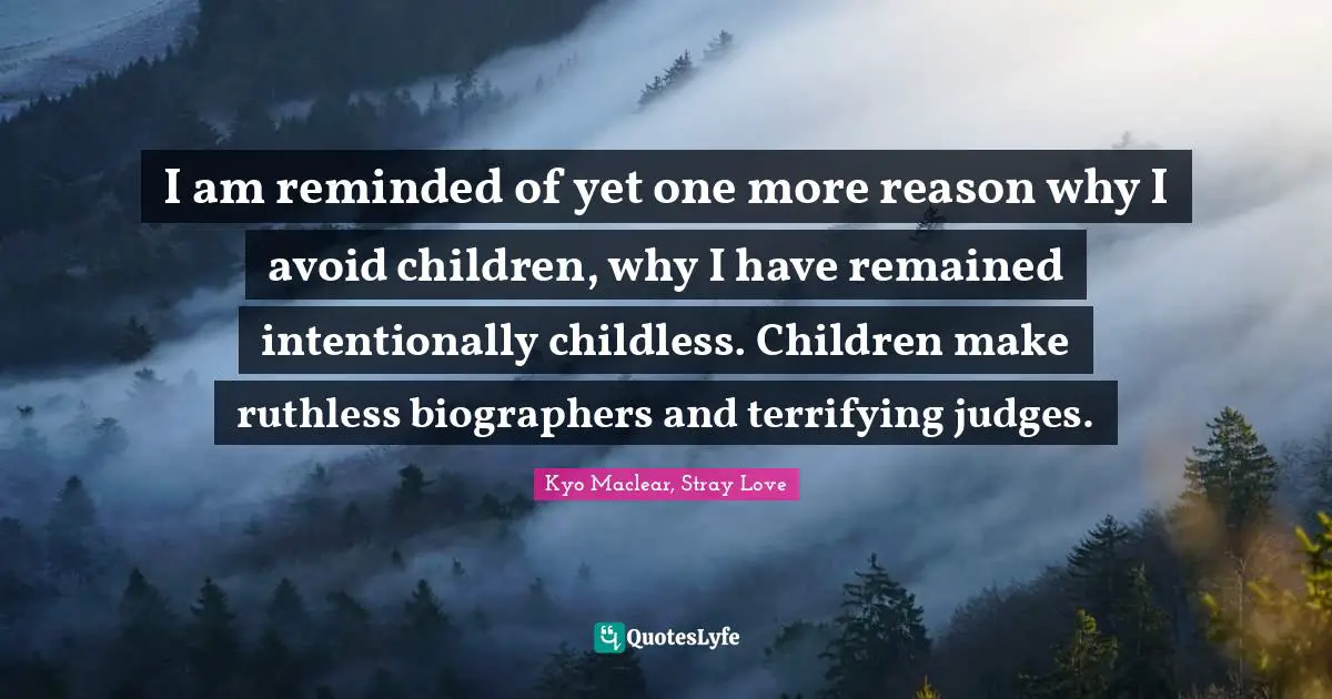 Kyo Quotes: "I am reminded of yet one more reason why I avoid children, why I have remained intentionally childless. Children make ruthless biographers and terrifying judges."