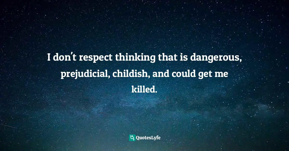 I don't respect thinking that is dangerous, prejudicial, childish, and could get me killed.