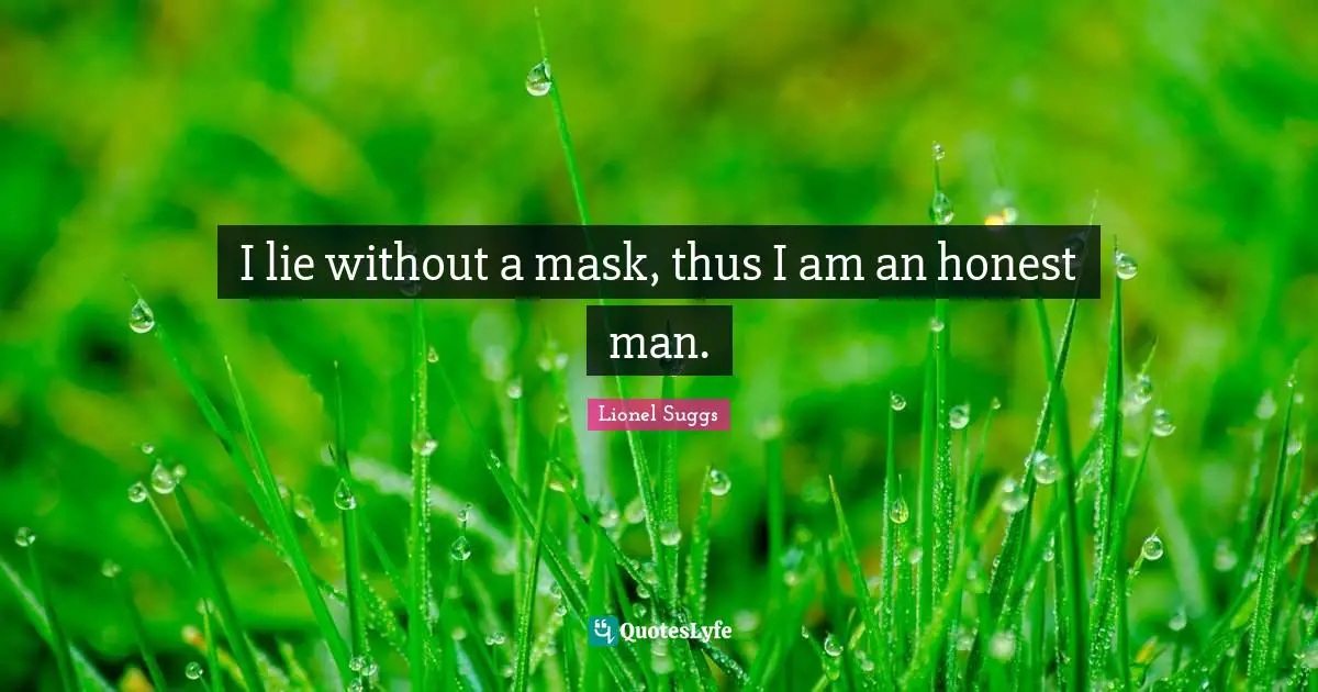 I lie without a mask, thus I am an honest man.